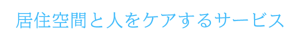 居住空間と人をケアするサービス 居住空間と人をケアするサービス